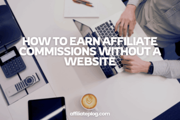 How to Earn Affiliate Commissions in 5 Ways Without Owning a Website or Social Media Page: Proven Strategie
