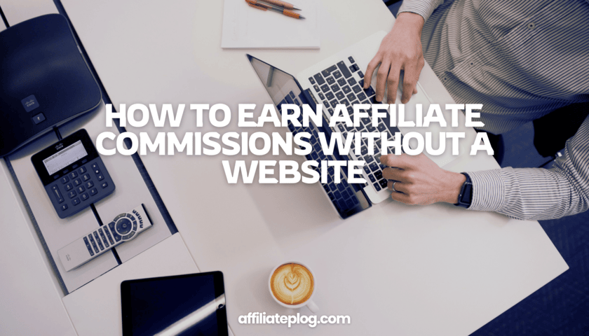 How to Earn Affiliate Commissions in 5 Ways Without Owning a Website or Social Media Page: Proven Strategie