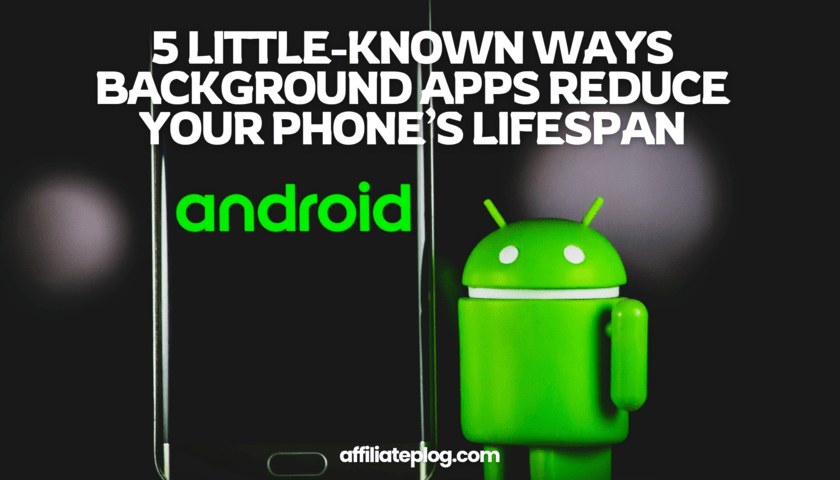 5 Little-known Ways Background Apps Reduce Your Phone’s Lifespan